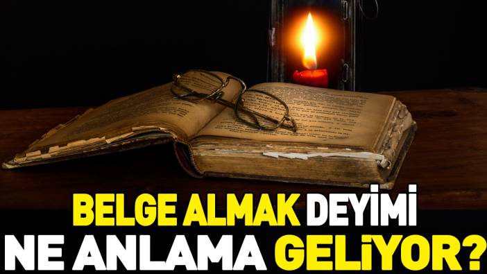 Belge almak deyimi ne anlama geliyor?