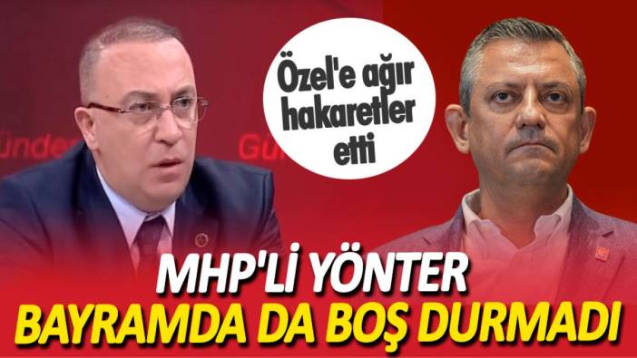 MHP'li Yönter bayramda da boş durmadı. Özgür Özel'e ağır hakaretler etti