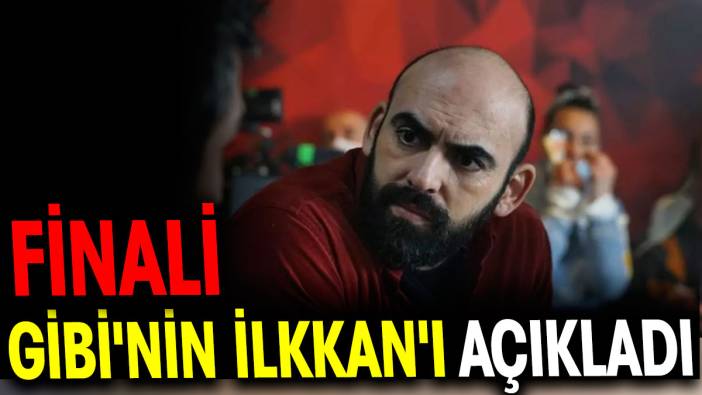 Finali Gibi'nin İlkkan'ı açıkladı