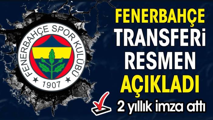 Fenerbahçe transferi açıkladı. 2 yıllık imza attı