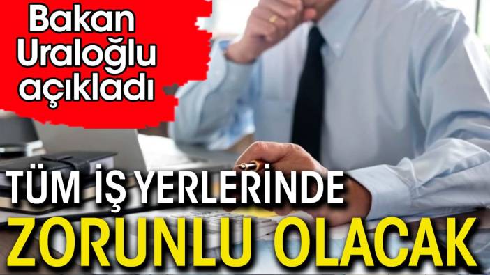 Tüm iş yerlerinde artık zorunlu olacak.  Bakan Uraloğlu açıkladı