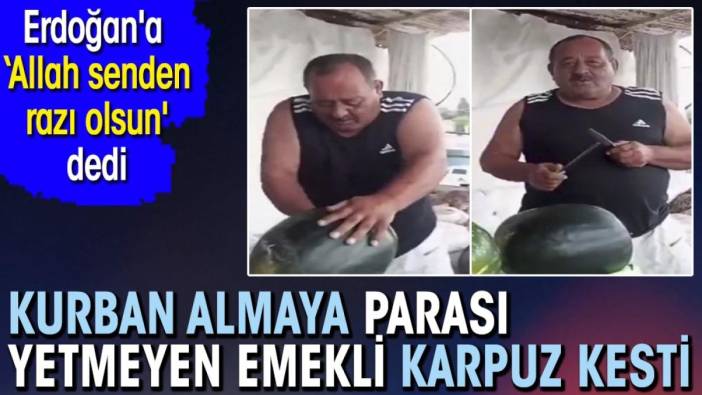 Kurban almaya parası yetmeyen emekli karpuz kesti