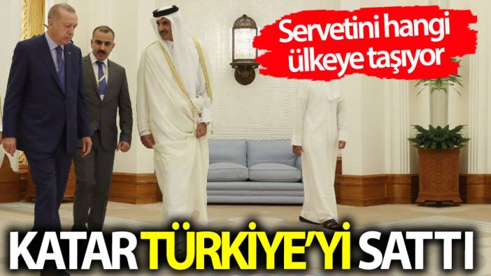 Katar Türkiye'yi sattı! Servetini hangi ülkeye taşıyor