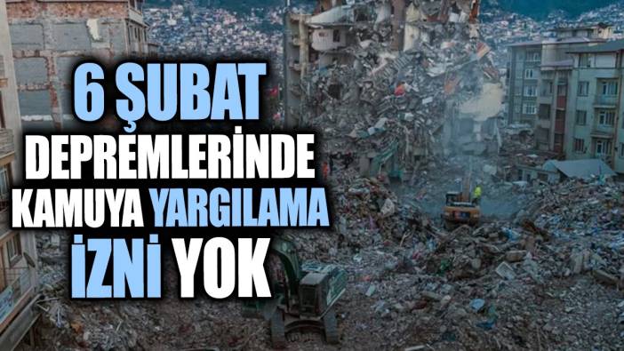 6 Şubat depremlerinde kamuya yargılama izni yok