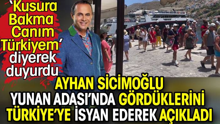 Ayhan Sicimoğlu Yunan Adası'nda gördüklerini Türkiye'ye isyan ederek açıkladı: Kusura bakma canım Türkiyem