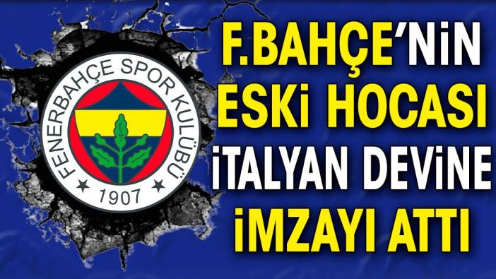 Fenerbahçe'nin eski hocası İtalyan devine imzayı attı