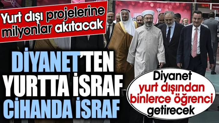 Diyanet’ten yurtta israf cihanda israf. Diyanet yurt dışından binlerce öğrenci getirecek