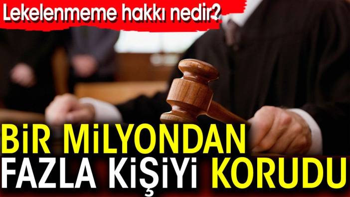 Bir milyondan fazla kişiyi korudu. Lekelenmeme hakkı nedir?