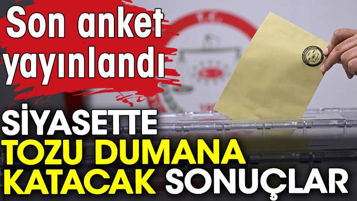 Son anket yayınlandı. Siyasette tozu dumana katacak sonuçlar