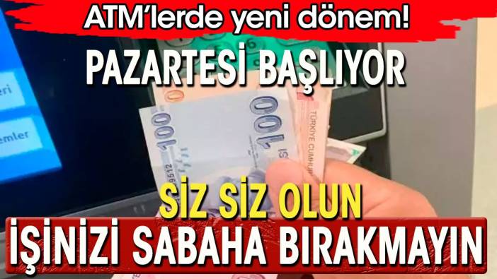 Vatandaşı çileden çıkartan ATM'lerde yeni dönem Pazartesi başlıyor. Aman işinizi sabaha bırakmayın