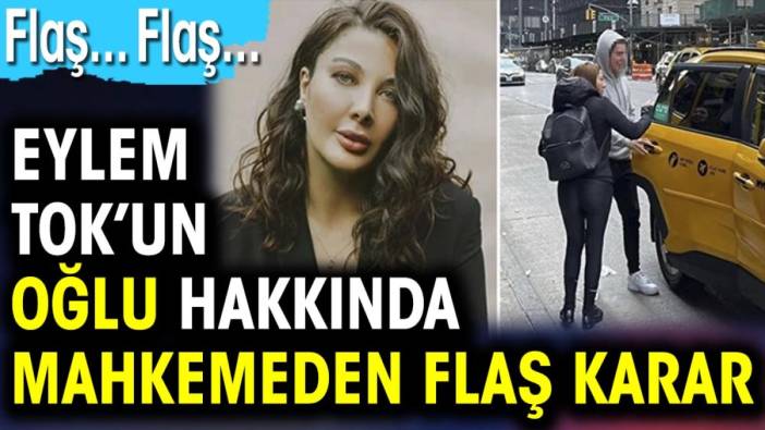 Eylem Tok’un oğlu hakkında mahkemeden flaş karar