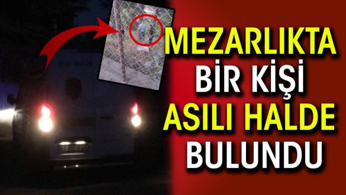 Mezarlıkta bir kişi asılı halde bulundu