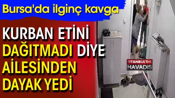 Kurban etini dağıtmadı diye ailesinden dayak yedi