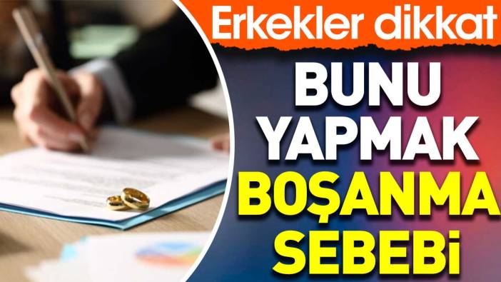 Bunu yapmak boşanma sebebi. Erkekler dikkat