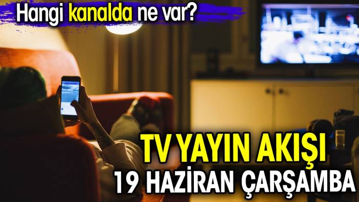 TV Yayın akışı 19 Haziran Çarşamba. Hangi kanalda ne var?