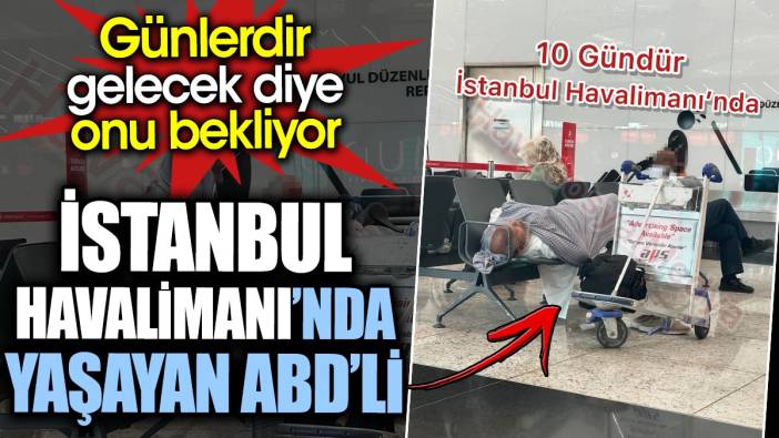 İstanbul Havalimanı’nda yaşayan ABD’li. Günlerdir gelecek diye onu bekliyor