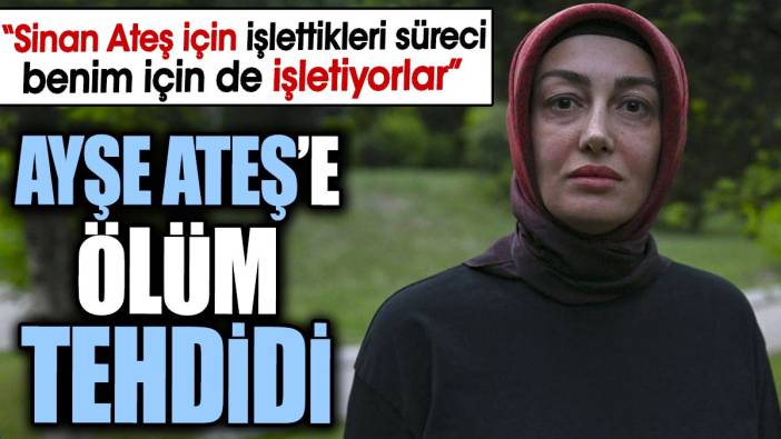 Ayşe Ateş’e ölüm tehdidi. ‘Sinan Ateş için işlettikleri süreci benim için de işletiyorlar’