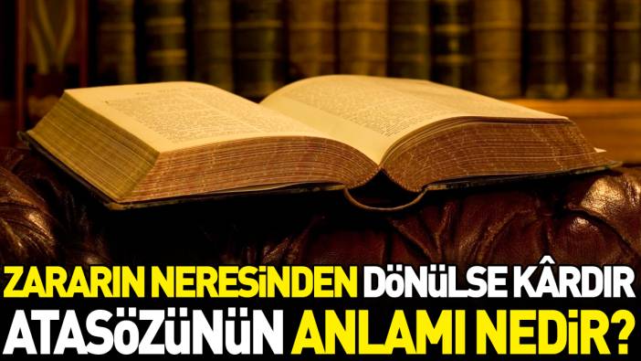 Zararın neresinden dönülse kardır atasözünün anlamı nedir?