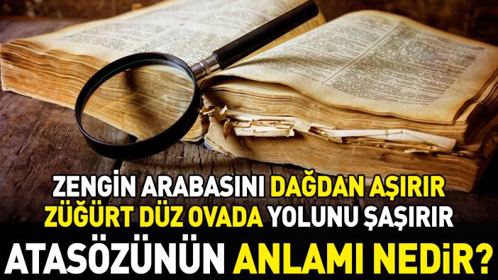 Zengin arabasını dağdan aşırır züğürt düz ovada yolunu şaşırır atasözünün anlamı nedir?