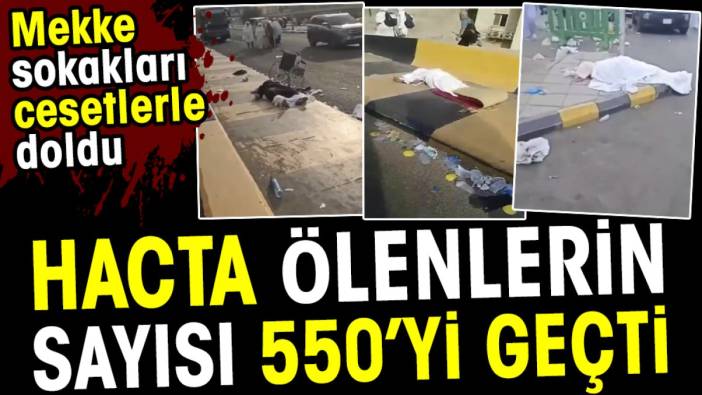 Hacda ölenlerin sayısı 550'yi geçti. Mekke sokakları cesetlerle doldu