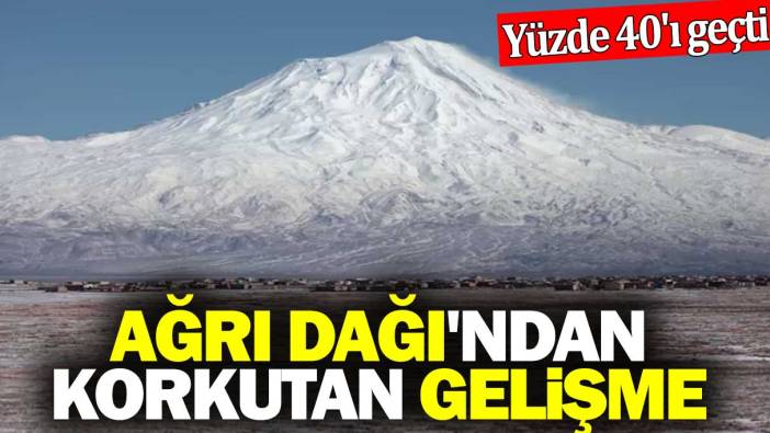 Ağrı Dağı'ndan korkutan gelişme. Yüzde 40'ı geçti