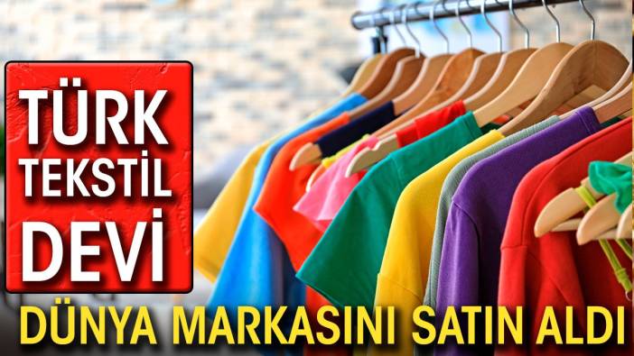 Türk tekstil devi dünya markasını satın aldı