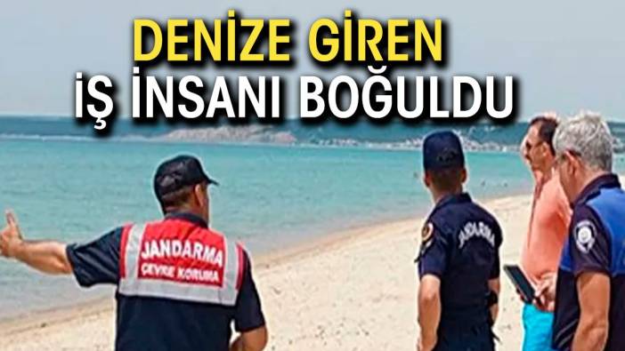 Denize giren iş insanı boğuldu