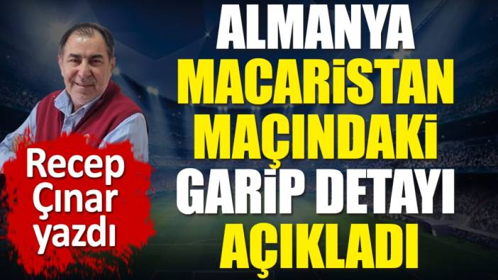 Almanya Macaristan maçındaki garip detayı açıkladı