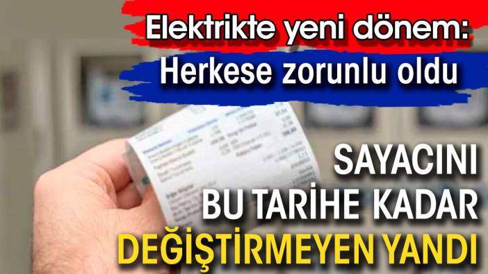 Bu tarihe kadar elektrik sayacını değiştirmeyen yandı. Herkese zorunlu oldu