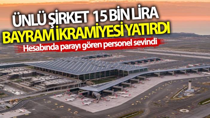 Ünlü şirket 15 bin lira bayram ikramiyesi yatırdı! Hesabında parayı gören personel sevindi