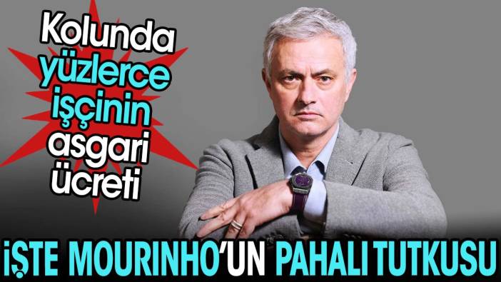 İşte Mourinho'nun pahalı tutkusu. Kolunda yüzlerce işçinin asgari ücreti