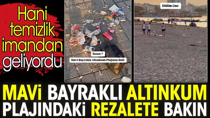 Mavi Bayraklı Altınkum plajındaki rezalete bakın. Hani temizlik imandan geliyordu