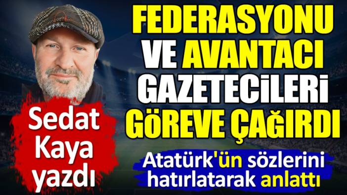 Federasyonu ve avantacı gazetecileri Atatürk'ün sözleriyle göreve çağırdı