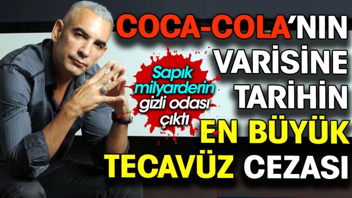 Coca-Cola’nın varisine tarihin en büyük tecavüz cezası. Sapık milyarderin gizli odası çıktı