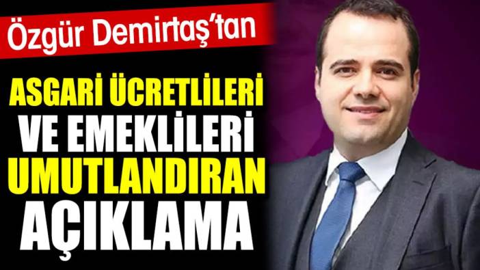 Özgür Demirtaş’tan asgari ücretlileri ve emeklileri umutlandıran açıklama