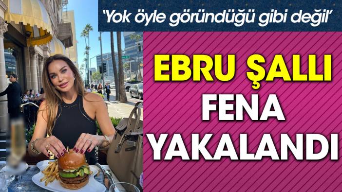 Ebru Şallı fena yakalandı. Yok öyle göründüğü gibi değil