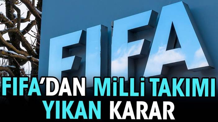 FIFA açıkladı. Milli takım yıkıldı