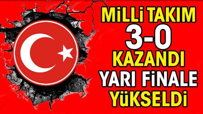 Milli Takım 3-0 kazandı yarı finale çıktı