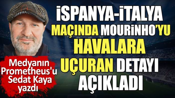 İspanya İtalya maçında Mourinho'yu havalara uçuran detayı açıkladı