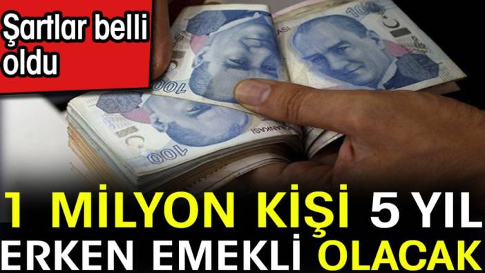 1 milyon kişi 5 yıl erken emekli olacak. Şartlar belli oldu