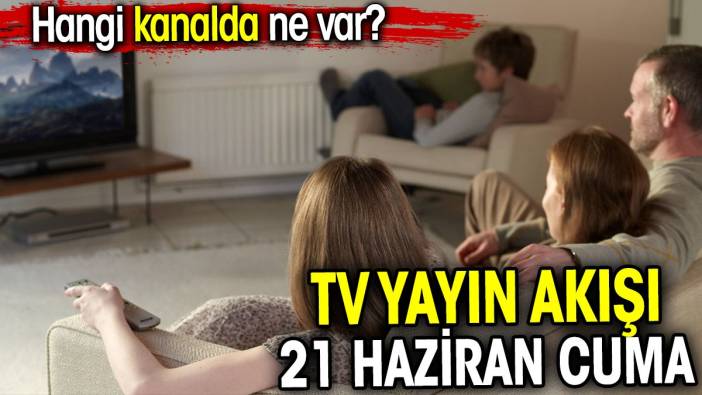 TV Yayın akışı 21 Haziran Cuma. Hangi kanalda ne var?