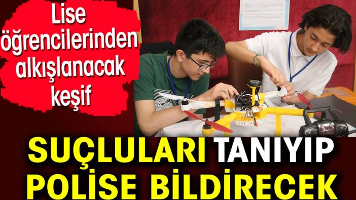 Suçluları tanıyıp polise bildirecek. Lise öğrencilerinden alkışlanacak keşif