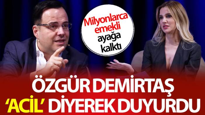 Özgür Demirtaş ‘acil’ diyerek duyurdu! Milyonlarca emekli ayağa kalktı