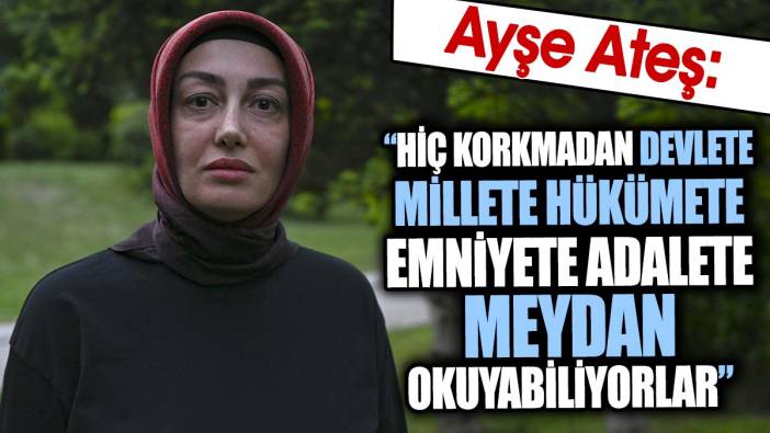 Ayşe Ateş: Hiç korkmadan devlete millete hükümete emniyete adalete meydan okuyabiliyorlar