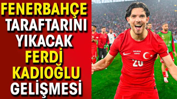 Fenerbahçe taraftarını yıkacak Ferdi Kadıoğlu haberini verdi