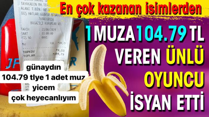 1 muza 104.79 TL veren ünlü oyuncu isyan etti