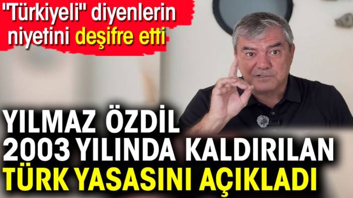 Yılmaz Özdil 2003 yılında kaldırılan Türk yasasını açıkladı. 'Türkiyeli' diyenlerin niyetini deşifre etti