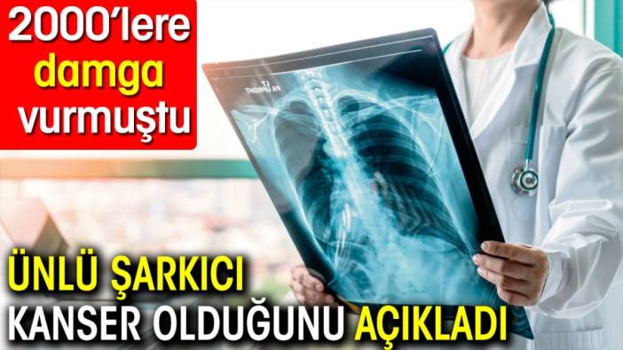 Ünlü şarkıcı kanser olduğunu açıkladı. 2000'lere damga vurmuştu