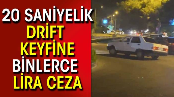 20 saniyelik drift keyfine binlerce lira ceza