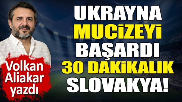 Ukrayna mucizeyi başardı. 30 dakikalık Slovakya